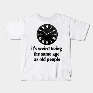 It's Weird Being The Same Age As Old People Kids T-Shirt